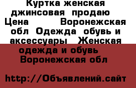 Куртка женская джинсовая ,продаю. › Цена ­ 500 - Воронежская обл. Одежда, обувь и аксессуары » Женская одежда и обувь   . Воронежская обл.